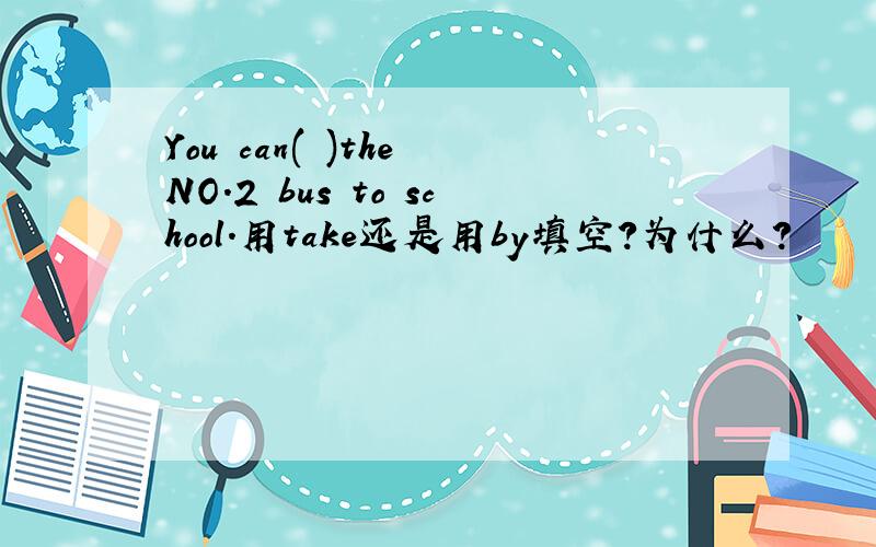 You can( )the NO.2 bus to school.用take还是用by填空?为什么?