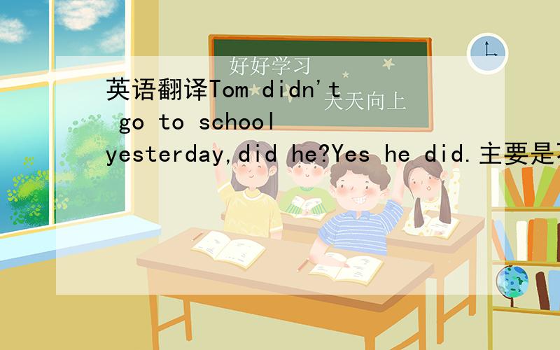 英语翻译Tom didn't go to school yesterday,did he?Yes he did.主要是不明白为什么回答是 Yes,he did.所以邀请这句话的翻译呢.