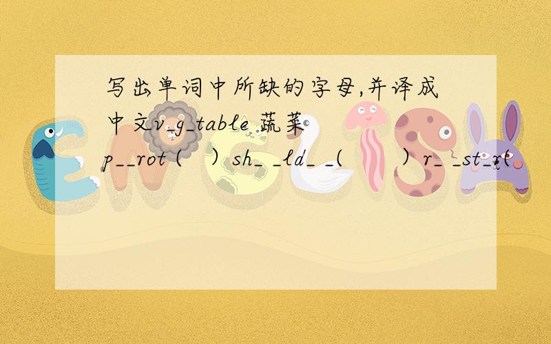 写出单词中所缺的字母,并译成中文v_g_table 蔬菜p__rot (   ）sh_ _ld_ _(       ）r_ _st_r(      )tw_ _ty(      )