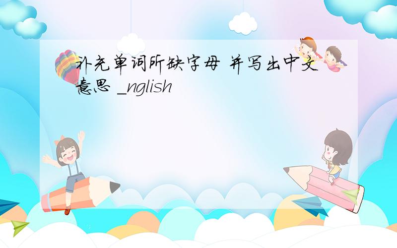 补充单词所缺字母 并写出中文意思 _nglish