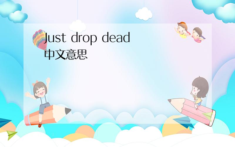 Just drop dead中文意思
