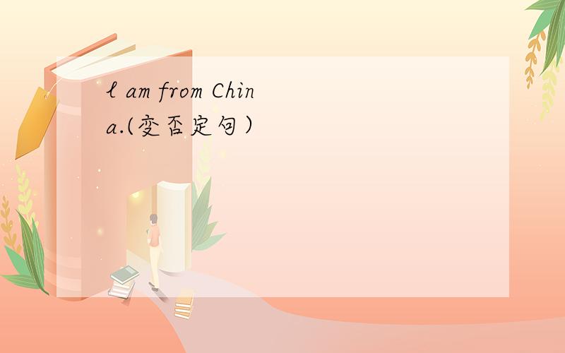 l am from China.(变否定句）