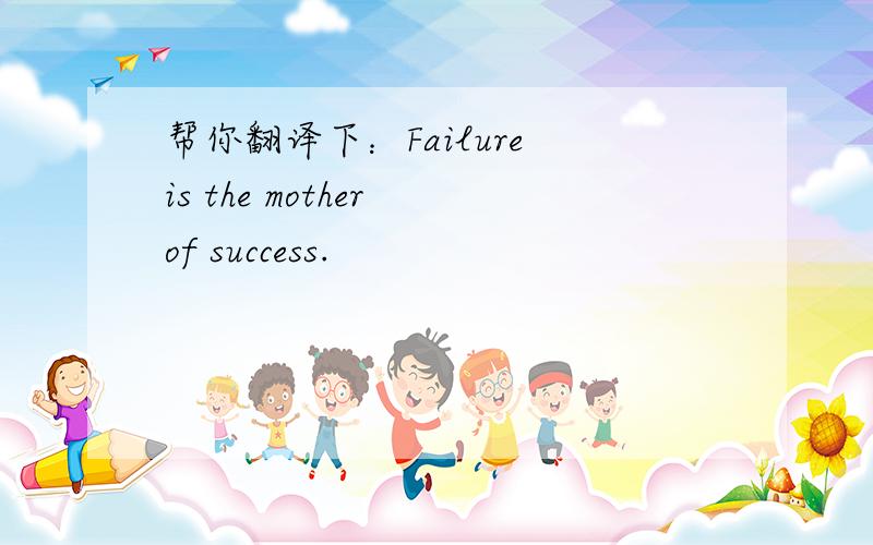 帮你翻译下：Failure is the mother of success.