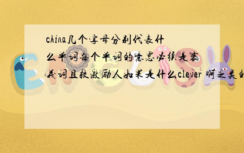 china几个字母分别代表什么单词每个单词的意思必须是褒义词且较激励人如果是什么clever 啊之类的就算了 不用回答了不要去复制别处的