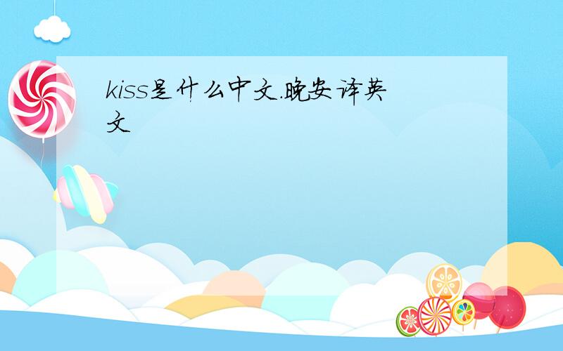 kiss是什么中文.晚安译英文