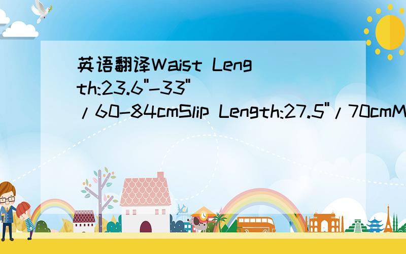 英语翻译Waist Length:23.6''-33''/60-84cmSlip Length:27.5''/70cmMax circumference:126''/320cm