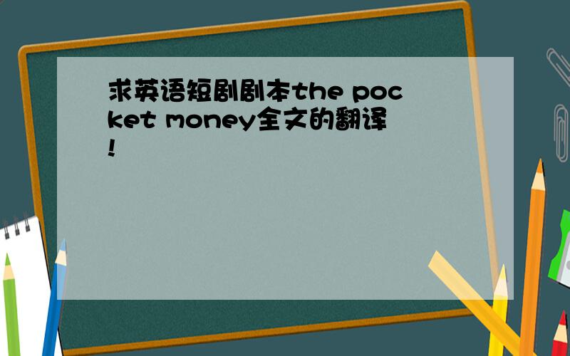 求英语短剧剧本the pocket money全文的翻译!
