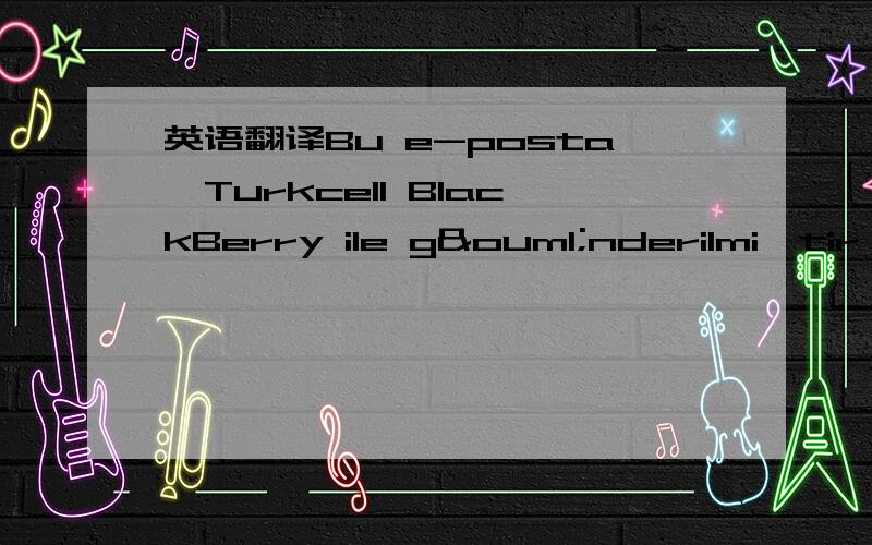 英语翻译Bu e-posta,Turkcell BlackBerry ile gönderilmiştir