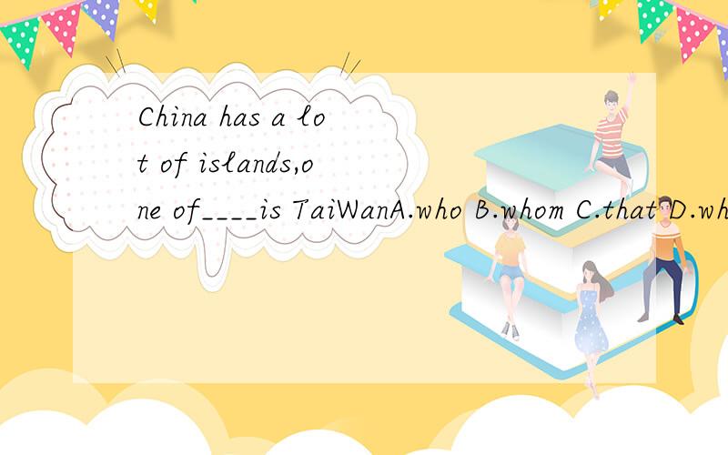 China has a lot of islands,one of____is TaiWanA.who B.whom C.that D.which