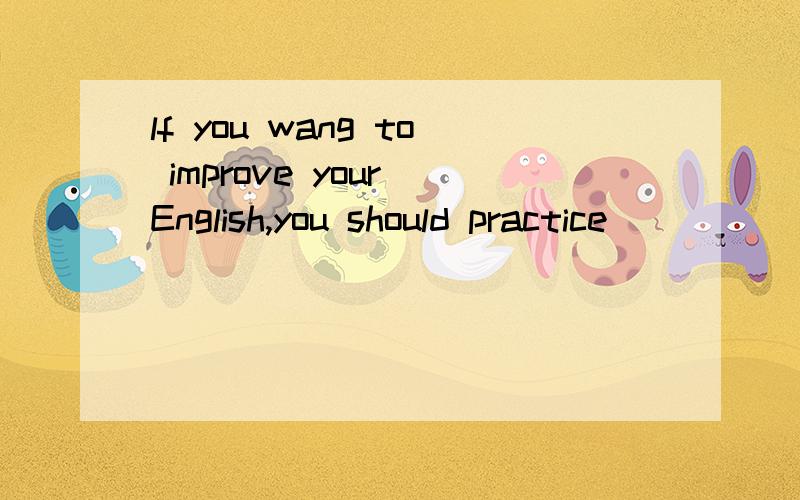 lf you wang to improve your English,you should practice______(speak)it more.请说出理由,按正确形式