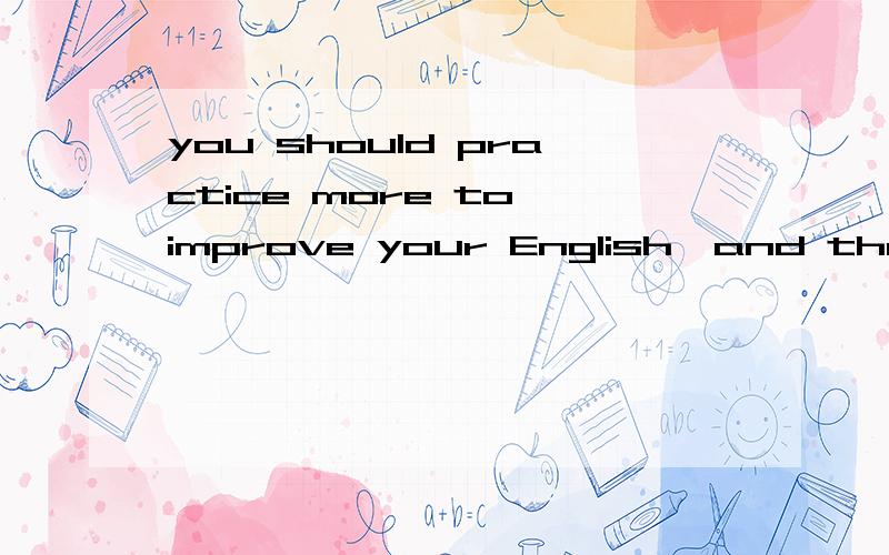you should practice more to improve your English,and then you'll be_____at itA.good b.better C.best D.the best