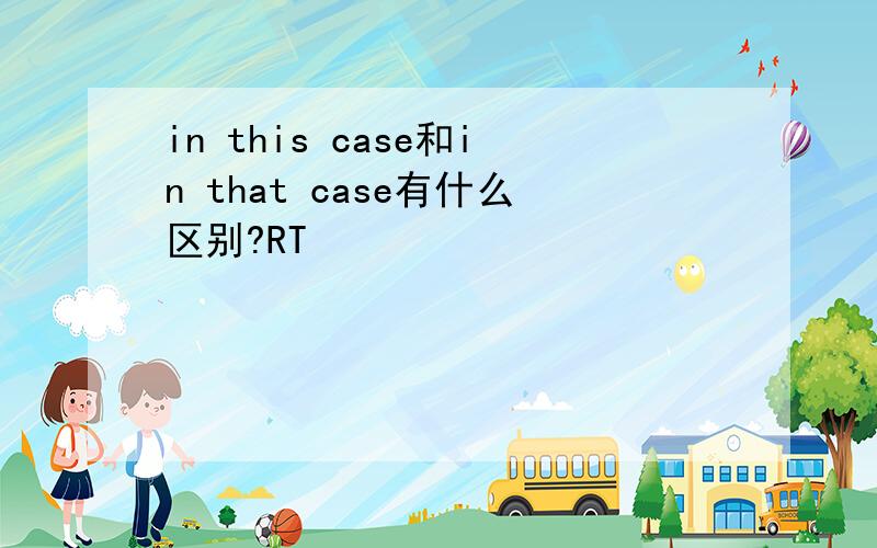 in this case和in that case有什么区别?RT