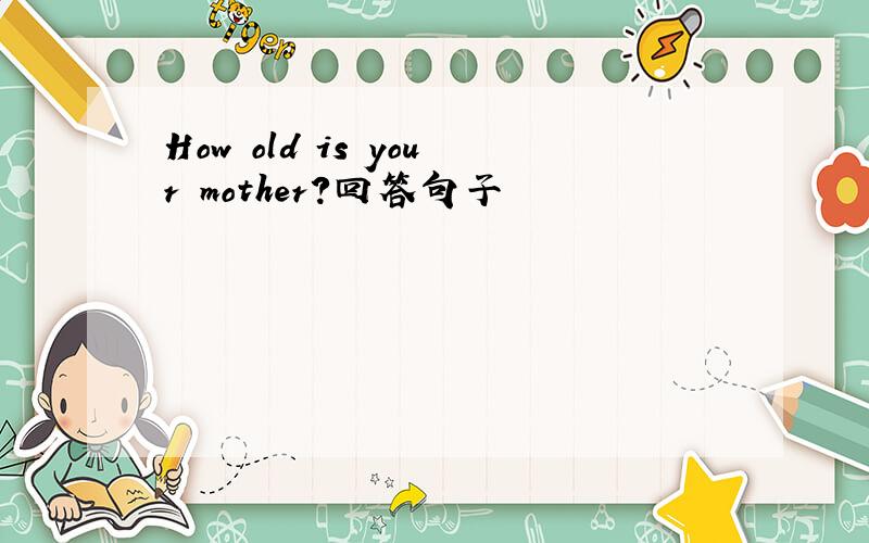 How old is your mother?回答句子