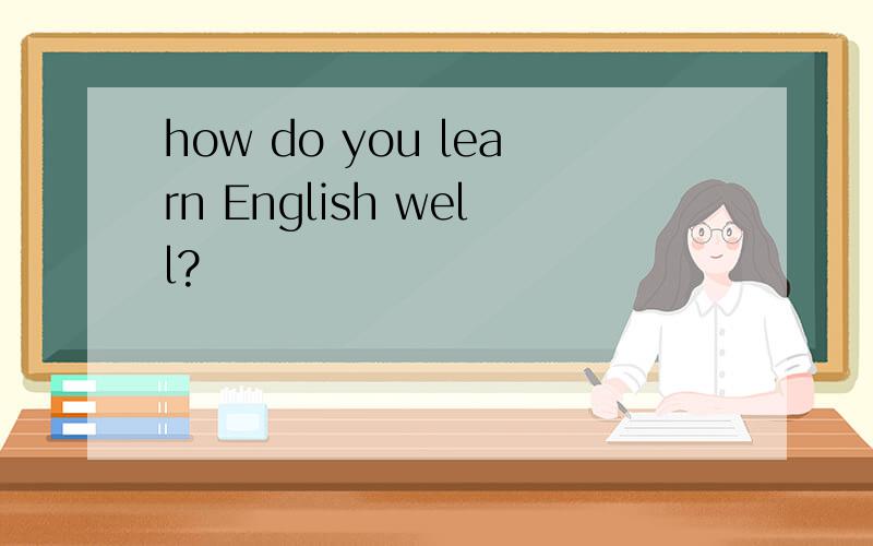 how do you learn English well?