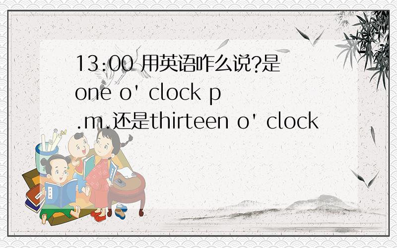 13:00 用英语咋么说?是one o' clock p.m.还是thirteen o' clock