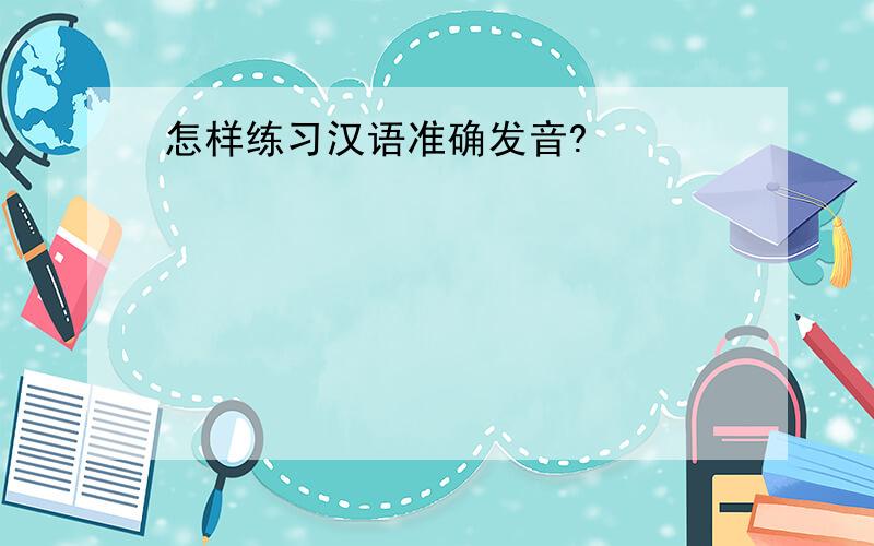 怎样练习汉语准确发音?