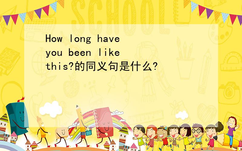 How long have you been like this?的同义句是什么?
