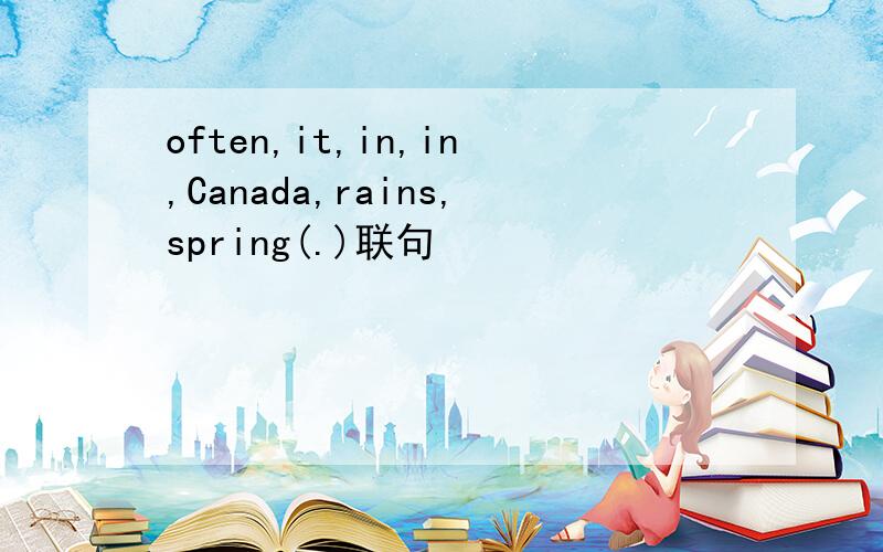 often,it,in,in,Canada,rains,spring(.)联句