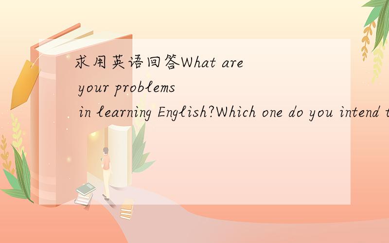 求用英语回答What are your problems in learning English?Which one do you intend to improve next term and what’s your plan?