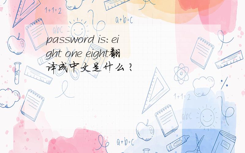 password is:eight one eight翻译成中文是什么 ?