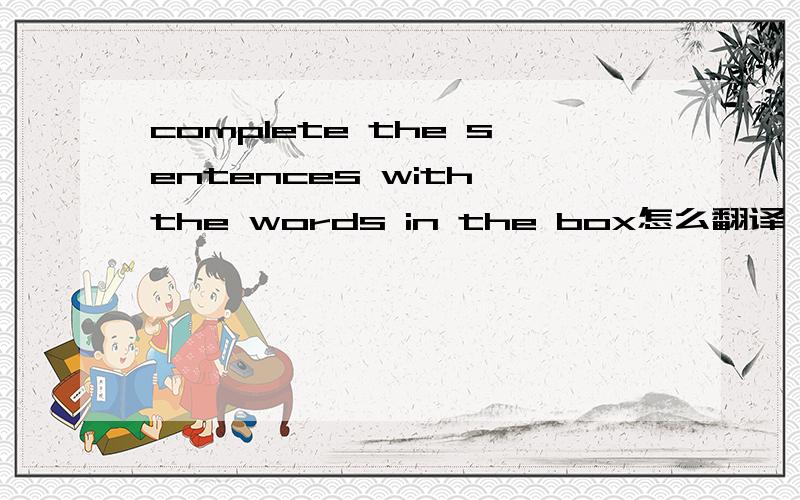complete the sentences with the words in the box怎么翻译