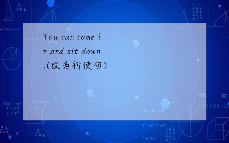 You can come in and sit down.(改为祈使句)