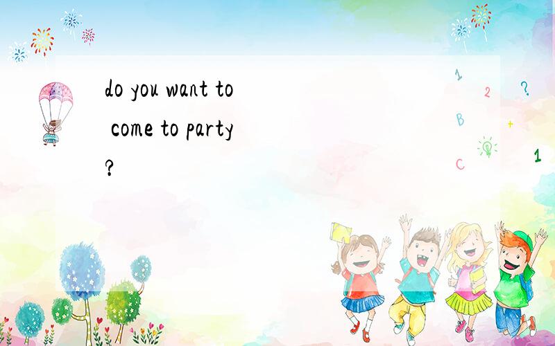 do you want to come to party?
