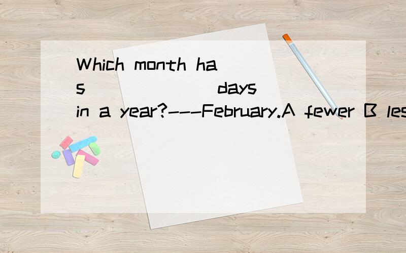 Which month has ______ days in a year?---February.A fewer B less C the fewest D the least 选哪个?为什么?