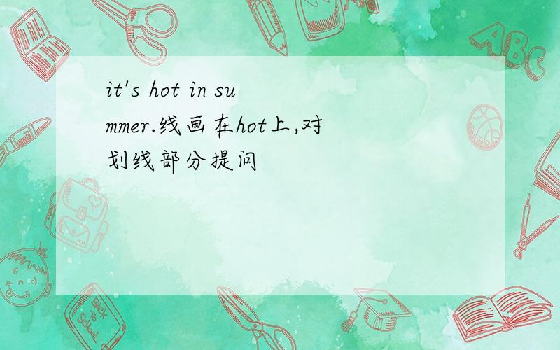 it's hot in summer.线画在hot上,对划线部分提问