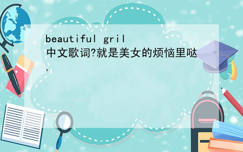 beautiful gril中文歌词?就是美女的烦恼里哒,