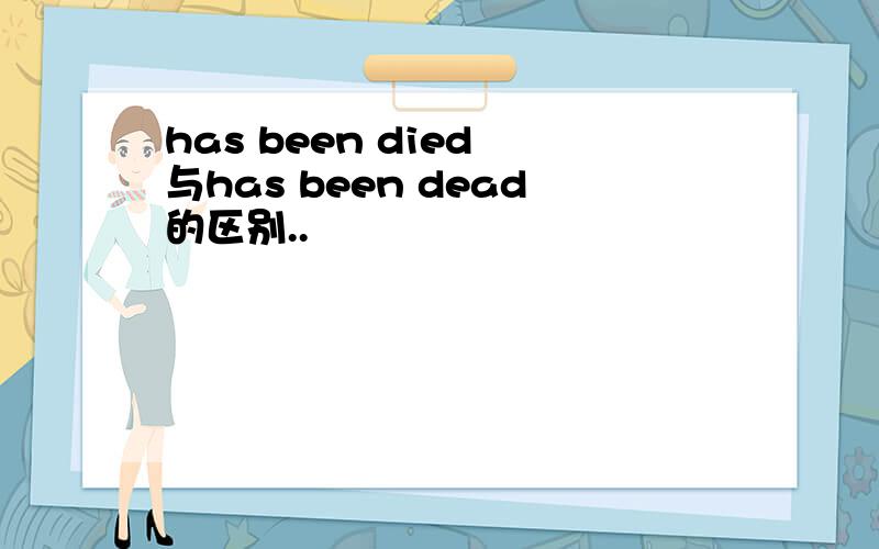 has been died 与has been dead的区别..