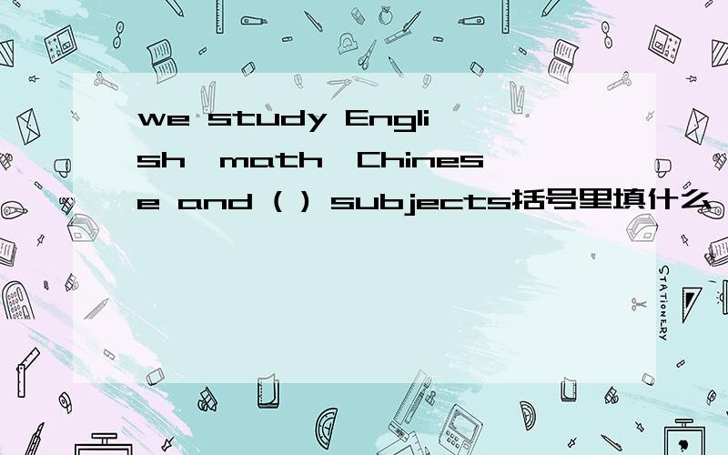 we study English,math,Chinese and ( ) subjects括号里填什么