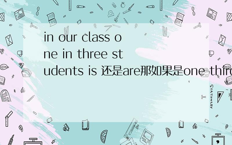 in our class one in three students is 还是are那如果是one third of the students呢?这种类型怎么看?