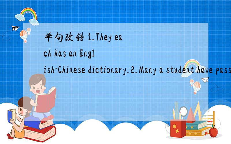 单句改错 1.They each has an English-Chinese dictionary.2.Many a student have passed the exam.答出解