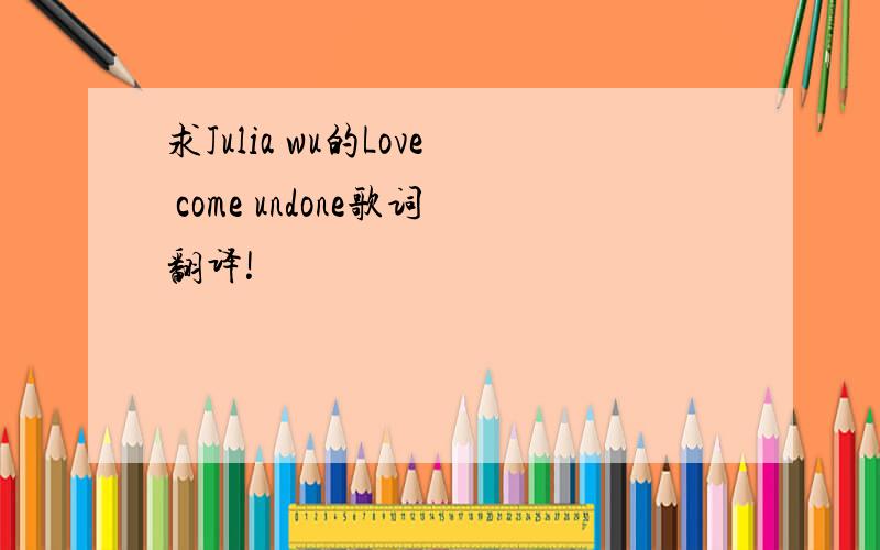 求Julia wu的Love come undone歌词翻译!