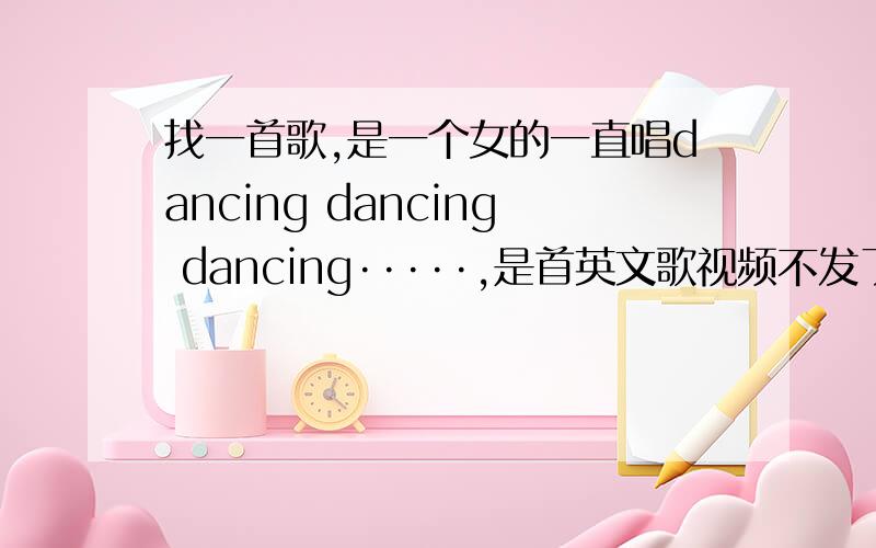找一首歌,是一个女的一直唱dancing dancing dancing·····,是首英文歌视频不发了,在百度视频上搜第三套大众健美操二级,在16分39秒时候开始放的那首歌