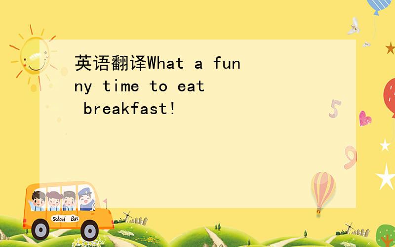 英语翻译What a funny time to eat breakfast!