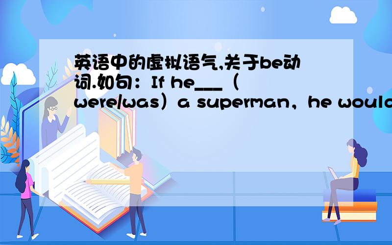 英语中的虚拟语气,关于be动词.如句：If he___（were/was）a superman，he would fly to Mars.这个句中，关于单三人称，be动词应该用were还是was？求全面的解！