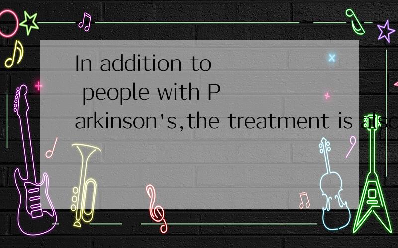 In addition to people with Parkinson's,the treatment is also being tested for patients with severe depression,lasting pain and epilepsy.
