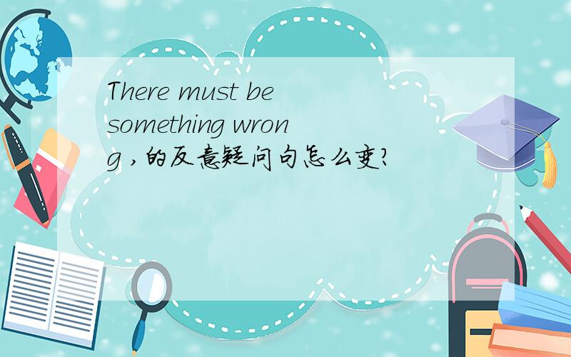 There must be something wrong ,的反意疑问句怎么变?