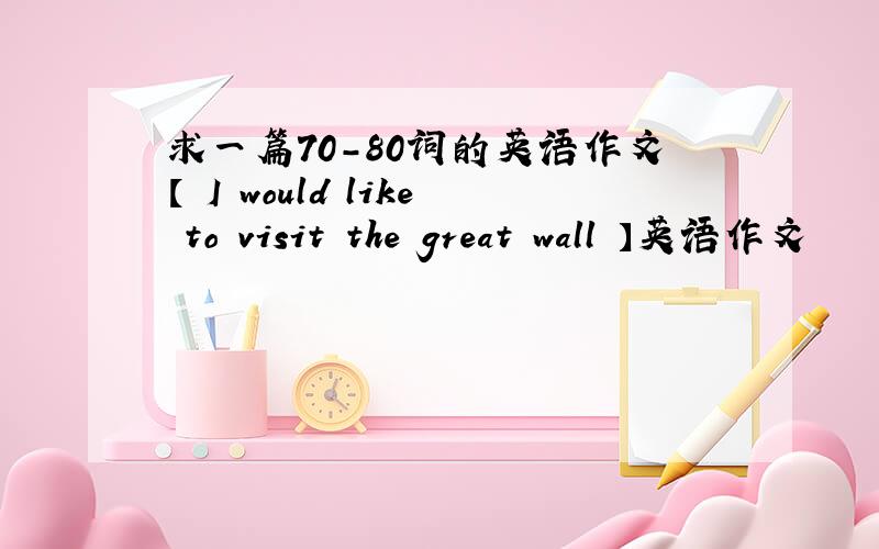 求一篇70-80词的英语作文【 I would like to visit the great wall 】英语作文