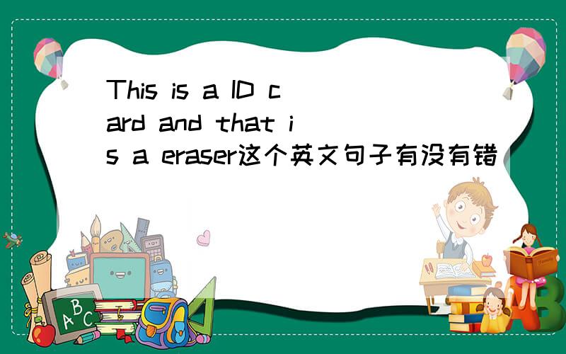 This is a ID card and that is a eraser这个英文句子有没有错