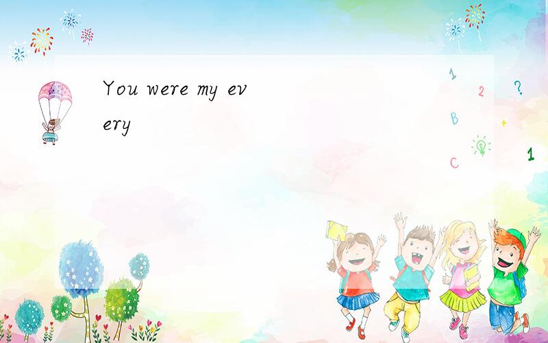 You were my every