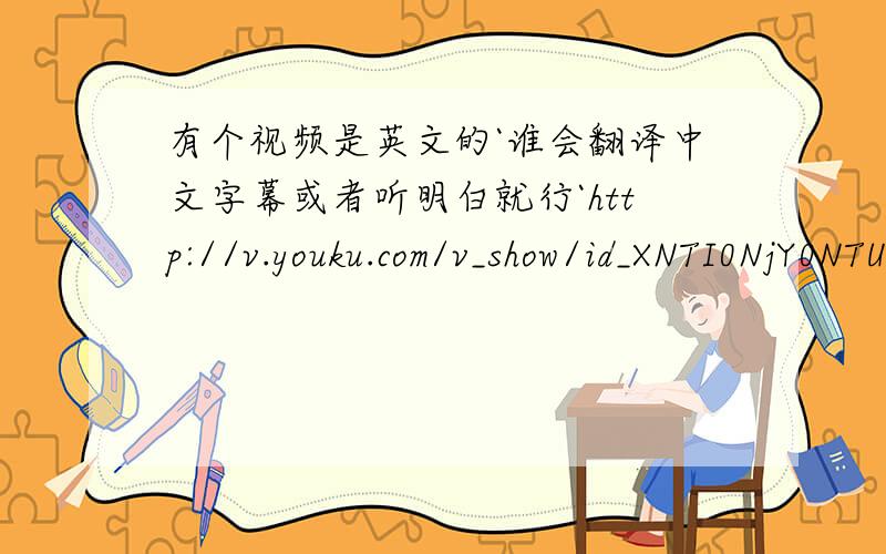 有个视频是英文的`谁会翻译中文字幕或者听明白就行`http://v.youku.com/v_show/id_XNTI0NjY0NTU2.html