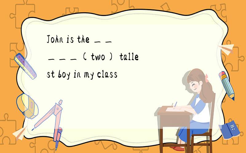 John is the _____(two) tallest boy in my class