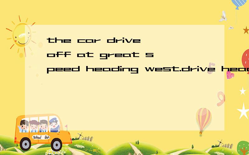the car drive off at great speed heading west.drive head为什么用ing形式?