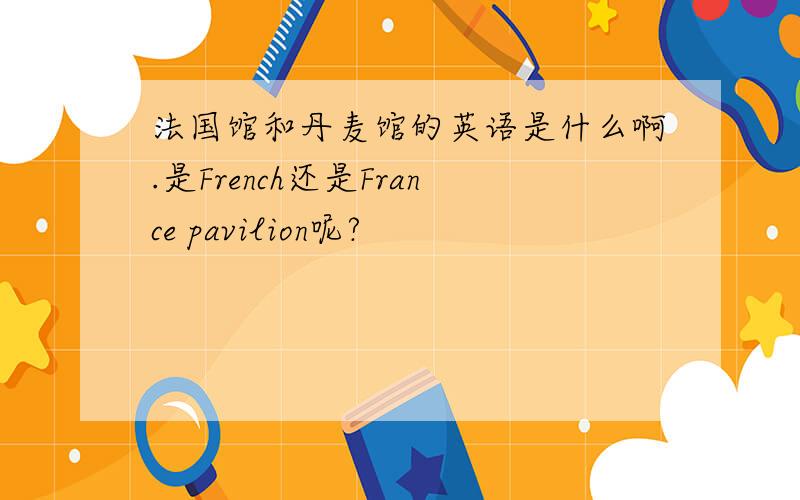 法国馆和丹麦馆的英语是什么啊.是French还是France pavilion呢?