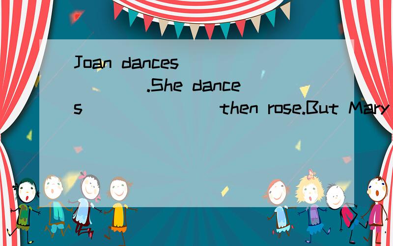 Joan dances_______.She dances _______then rose.But Mary dances______in her class.（well）