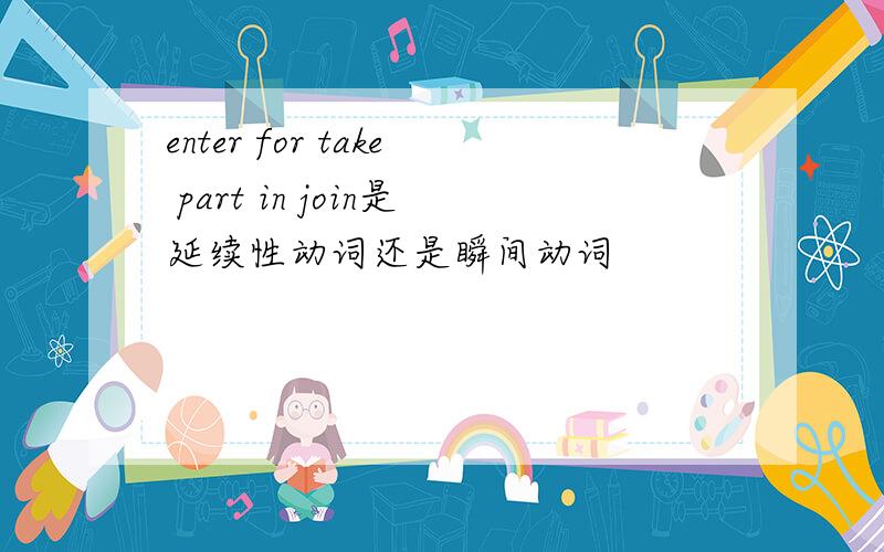 enter for take part in join是延续性动词还是瞬间动词