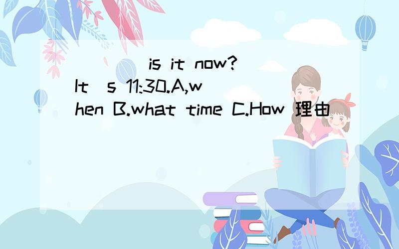 ____is it now?It`s 11:30.A,when B.what time C.How 理由